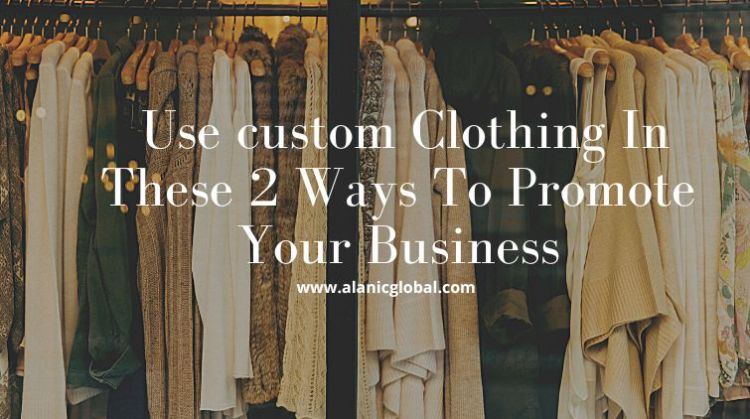Use Custom Clothing In These Two Ways To Promote Your Business – Alanic ...
